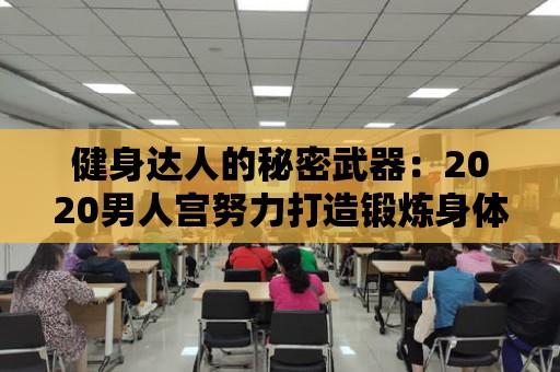 健身達人的秘密武器：2020男人宮努力打造鍛煉身體的方法