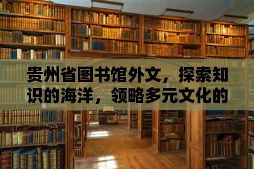 貴州省圖書館外文，探索知識的海洋，領略多元文化的魅力