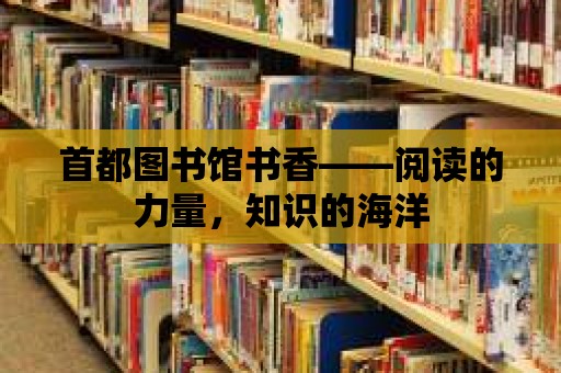 首都圖書館書香——閱讀的力量，知識的海洋