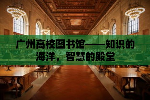 廣州高校圖書館——知識的海洋，智慧的殿堂