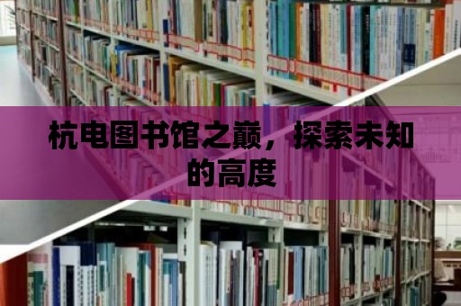 杭電圖書館之巔，探索未知的高度