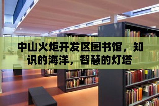 中山火炬開發(fā)區(qū)圖書館，知識的海洋，智慧的燈塔