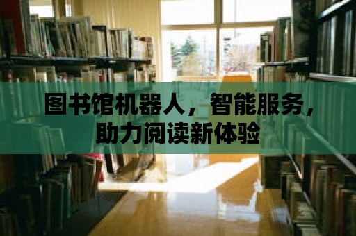 圖書館機器人，智能服務，助力閱讀新體驗