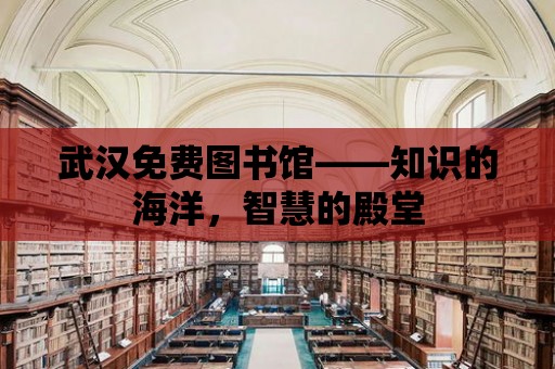 武漢免費圖書館——知識的海洋，智慧的殿堂