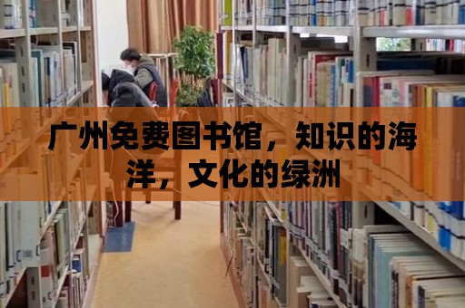 廣州免費(fèi)圖書館，知識的海洋，文化的綠洲