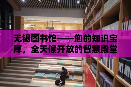 無錫圖書館——您的知識寶庫，全天候開放的智慧殿堂