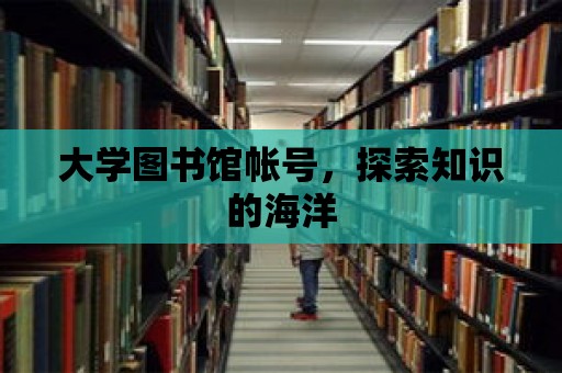 大學(xué)圖書館帳號，探索知識的海洋