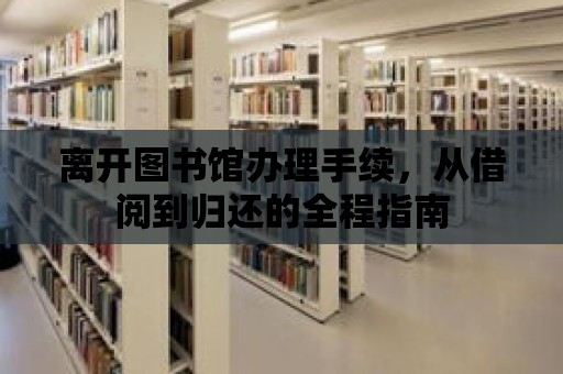 離開圖書館辦理手續，從借閱到歸還的全程指南