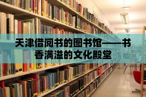 天津借閱書的圖書館——書香滿溢的文化殿堂