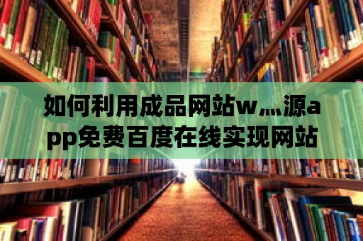 如何利用成品網站w灬源app免費百度在線實現網站定制化