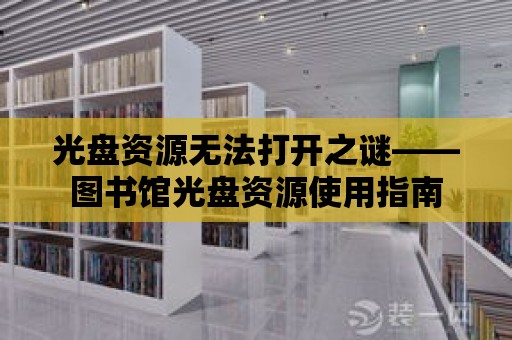 光盤資源無法打開之謎——圖書館光盤資源使用指南