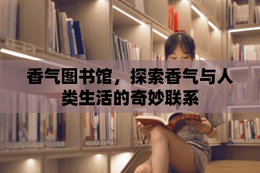 香氣圖書館，探索香氣與人類生活的奇妙聯系