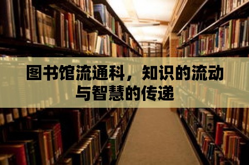 圖書館流通科，知識的流動與智慧的傳遞