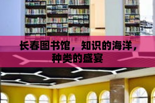 長春圖書館，知識的海洋，種類的盛宴