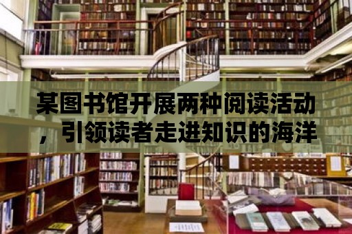 某圖書館開展兩種閱讀活動，引領讀者走進知識的海洋