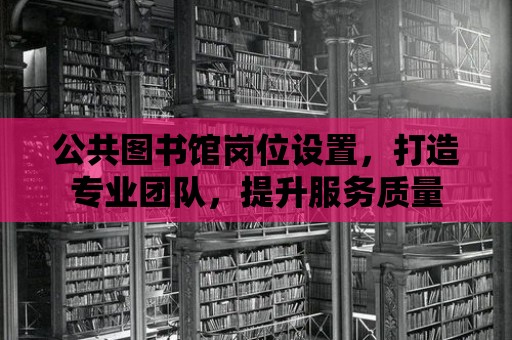 公共圖書館崗位設置，打造專業團隊，提升服務質量