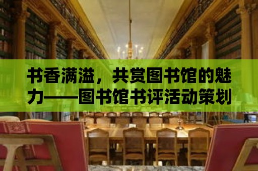 書香滿溢，共賞圖書館的魅力——圖書館書評活動策劃書