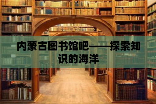 內蒙古圖書館吧——探索知識的海洋