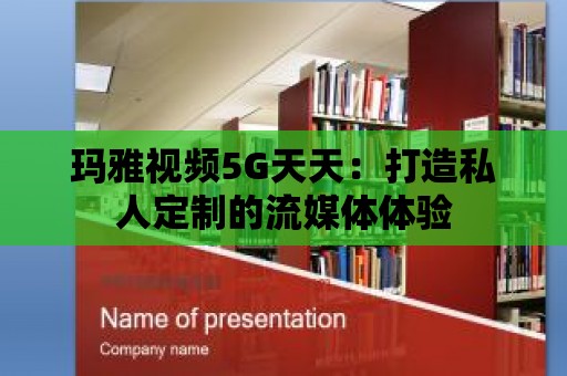 瑪雅視頻5G天天：打造私人定制的流媒體體驗