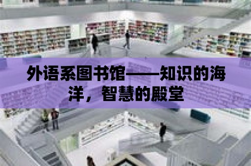 外語系圖書館——知識的海洋，智慧的殿堂