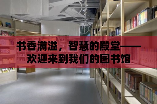 書香滿溢，智慧的殿堂——歡迎來到我們的圖書館