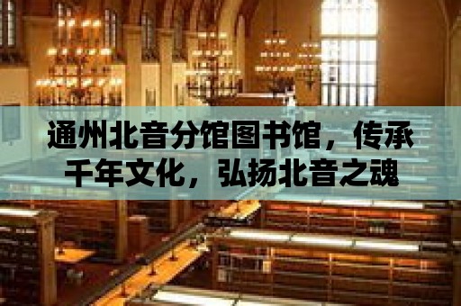 通州北音分館圖書館，傳承千年文化，弘揚北音之魂