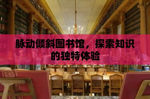 脈動傾斜圖書館，探索知識的獨特體驗