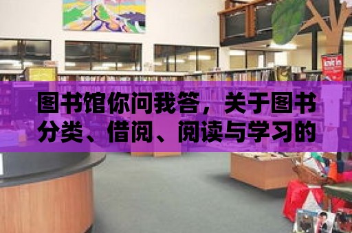 圖書館你問我答，關(guān)于圖書分類、借閱、閱讀與學(xué)習(xí)的小知識