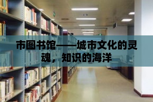 市圖書館——城市文化的靈魂，知識的海洋