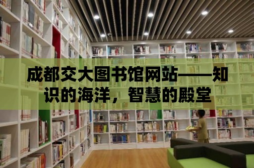 成都交大圖書館網站——知識的海洋，智慧的殿堂