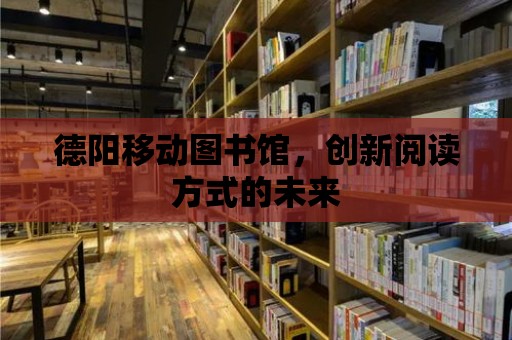 德陽移動圖書館，創新閱讀方式的未來