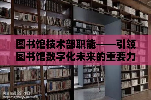 圖書館技術部職能——引領圖書館數字化未來的重要力量