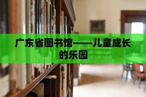 廣東省圖書館——兒童成長的樂園