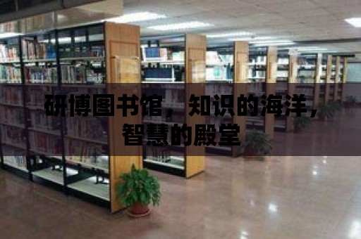 研博圖書館，知識的海洋，智慧的殿堂