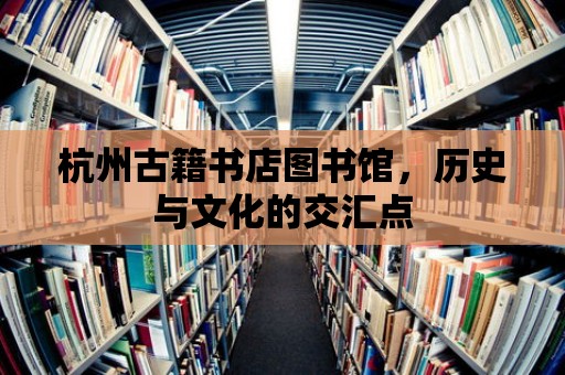 杭州古籍書店圖書館，歷史與文化的交匯點