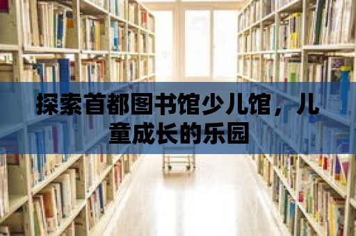 探索首都圖書館少兒館，兒童成長的樂園