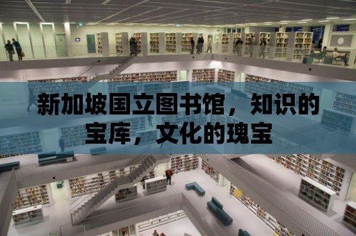 新加坡國立圖書館，知識的寶庫，文化的瑰寶