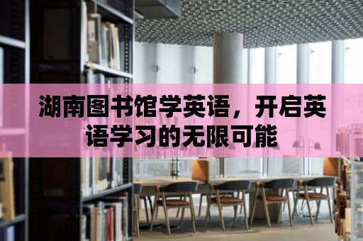 湖南圖書館學英語，開啟英語學習的無限可能