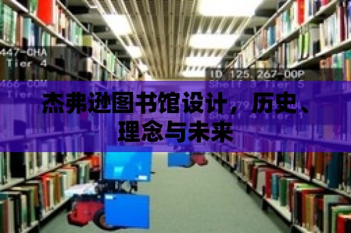 杰弗遜圖書館設(shè)計(jì)，歷史、理念與未來(lái)