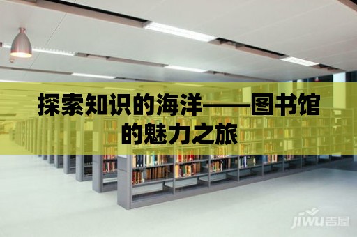 探索知識的海洋——圖書館的魅力之旅