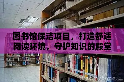 圖書館保潔項目，打造舒適閱讀環境，守護知識的殿堂