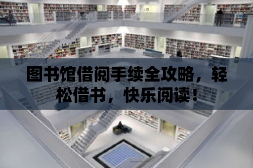 圖書館借閱手續全攻略，輕松借書，快樂閱讀！