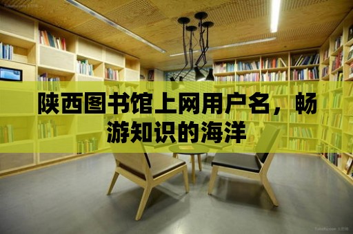 陜西圖書館上網用戶名，暢游知識的海洋