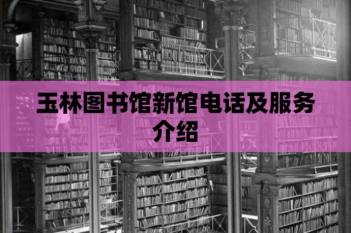 玉林圖書館新館電話及服務介紹