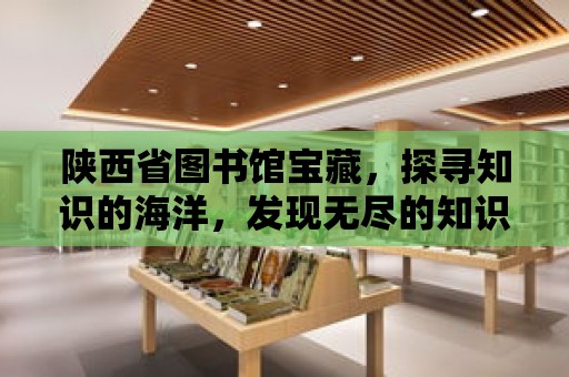 陜西省圖書館寶藏，探尋知識的海洋，發現無盡的知識寶庫