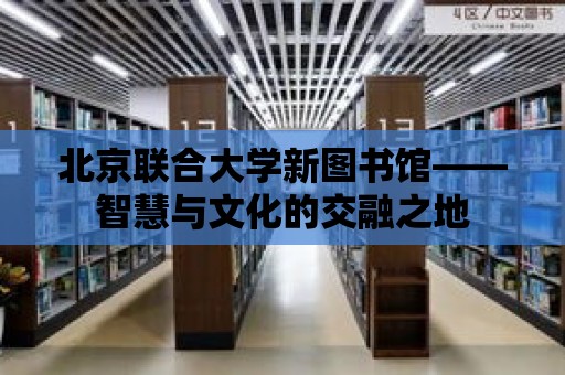 北京聯合大學新圖書館——智慧與文化的交融之地