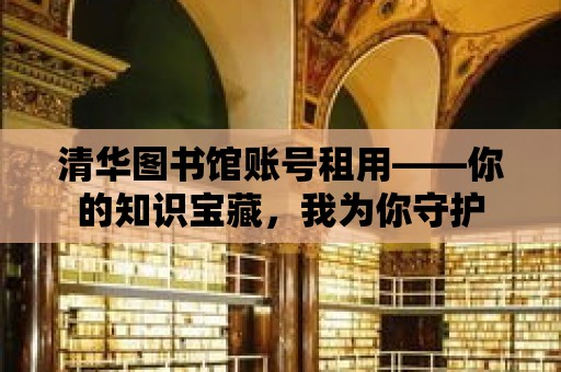 清華圖書館賬號租用——你的知識寶藏，我為你守護