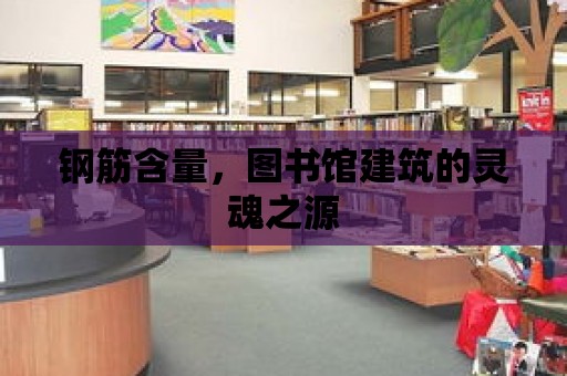 鋼筋含量，圖書館建筑的靈魂之源