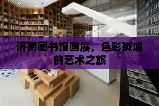 濟南圖書館畫展，色彩斑斕的藝術之旅