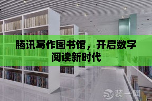 騰訊寫作圖書館，開啟數字閱讀新時代